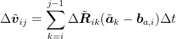 \begin{aligned} & \Delta\tilde{\boldsymbol{v}}_{ij}=\sum_{k=i}^{j-1}\Delta\tilde{\boldsymbol{R}}_{ik}(\tilde{\boldsymbol{a}}_{k}-\boldsymbol{b}_{a,i})\Delta t \end{aligned}