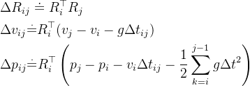 \begin{aligned} & \Delta R_{ij}\doteq R_{i}^{\top}R_{j} \\ & \Delta v_{ij}\overset{.}{\operatorname*{=}}R_{i}^{\top}(v_{j}-v_{i}-g\Delta t_{ij}) \\ & \Delta p_{ij}\overset{.}{\operatorname*{=}}R_{i}^{\top}\left(p_{j}-p_{i}-v_{i}\Delta t_{ij}-\frac{1}{2}\sum_{k=i}^{j-1}g\Delta t^{2}\right) \end{aligned}