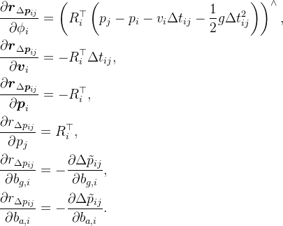 \begin{aligned} & \frac{\partial\boldsymbol{r}_{\Delta\boldsymbol{p}_{ij}}}{\partial\phi_i} =\left(R_{i}^{\top}\left(p_{j}-p_{i}-v_{i}\Delta t_{ij}-\frac{1}{2}g\Delta t_{ij}^{2}\right)\right)^{\wedge}, \\& \frac{\partial\boldsymbol{r}_{\Delta\boldsymbol{p}_{ij}}}{\partial\boldsymbol{v}_{i}}=-R_{i}^{\top}\Delta t_{ij}, \\& \frac{\partial\boldsymbol{r}_{\Delta\boldsymbol{p}_{ij}}}{\partial\boldsymbol{p}_{i}} =-R_i^{\top}, \\ & \frac{\partial r_{\Delta p_{ij}}}{\partial p_j} =R_i^\top, \\ & \frac{\partial r_{\Delta p_{ij}}}{\partial b_{g,i}}=-\frac{\partial\Delta\tilde{p}_{ij}}{\partial b_{g,i}}, \\ & \frac{\partial r_{\Delta p_{ij}}}{\partial b_{a,i}}=-\frac{\partial\Delta\tilde{p}_{ij}}{\partial b_{a,i}}. \end{aligned}