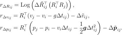 \begin{aligned} & r_{\Delta R_{ij}}=\mathrm{Log}\left(\Delta\tilde{R}_{ij}^{\top}\left(R_{i}^{\top}R_{j}\right)\right), \\ & r_{\Delta v_{ij}}=R_{i}^{\top}(v_{j}-v_{i}-g\Delta t_{ij})-\Delta\tilde{v}_{ij}, \\ & r_{\Delta p_{ij}}=R_{i}^{\top}\left(p_{j}-p_{i}-v_{i}\Delta t_{ij}-\frac{1}{2}\boldsymbol{g}\Delta t_{ij}^{2}\right)-\Delta\tilde{\boldsymbol{p}}_{ij}. \end{aligned}