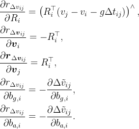 \begin{aligned} &\frac{\partial r_{\Delta v_{ij}}}{\partial R_i}=\left(R_i^\top(v_j-v_i-g\Delta t_{ij})\right)^\wedge, \\ & \frac{\partial r_{\Delta\boldsymbol{v}_{ij}}}{\partial\boldsymbol{v}_{i}}=-R_{i}^{\top}, \\ & \frac{\partial\boldsymbol{r}_{\Delta\boldsymbol{v}_{ij}}}{\partial\boldsymbol{v}_{j}}=R_{i}^{\top}, \\ & \frac{\partial r_{\Delta v_{ij}}}{\partial b_{g,i}}=-\frac{\partial\Delta\tilde{v}_{ij}}{\partial b_{g,i}}, \\ & \frac{\partial r_{\Delta v_{ij}}}{\partial b_{a,i}}=-\frac{\partial\Delta\tilde{v}_{ij}}{\partial b_{a,i}}.\end{aligned}