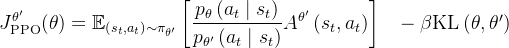 \begin{aligned} &J_{\mathrm{PPO}}^{\theta^{\prime}}(\theta)=\mathbb{E}_{\left(s_{t}, a_{t}\right) \sim \pi_{\theta^{\prime}}}\left[\frac{p_{\theta}\left(a_{t} \mid s_{t}\right)}{p_{\theta^{\prime}}\left(a_{t} \mid s_{t}\right)} A^{\theta^{\prime}}\left(s_{t}, a_{t}\right)\right] \end{aligned} -\beta \mathrm{KL}\left(\theta, \theta^{\prime}\right)