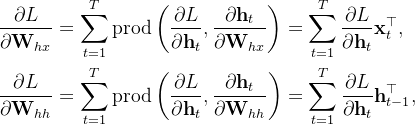 \begin{aligned} \frac{\partial L}{\partial \mathbf{W}_{hx}} &= \sum_{t=1}^T \text{prod}\left(\frac{\partial L}{\partial \mathbf{h}_t}, \frac{\partial \mathbf{h}_t}{\partial \mathbf{W}_{hx}}\right) = \sum_{t=1}^T \frac{\partial L}{\partial \mathbf{h}_t} \mathbf{x}_t^\top,\\ \frac{\partial L}{\partial \mathbf{W}_{hh}} &= \sum_{t=1}^T \text{prod}\left(\frac{\partial L}{\partial \mathbf{h}_t}, \frac{\partial \mathbf{h}_t}{\partial \mathbf{W}_{hh}}\right) = \sum_{t=1}^T \frac{\partial L}{\partial \mathbf{h}_t} \mathbf{h}_{t-1}^\top, \end{aligned}