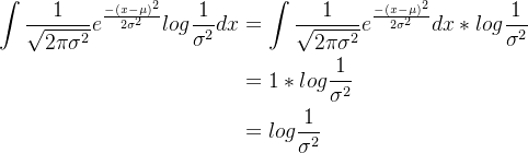 \begin{aligned} \int \frac{1}{\sqrt{2\pi \sigma ^2}}e^{\frac{ -(x-\mu)^2 }{2 \sigma^2 }}log \frac{1}{\sigma^2 }dx&=\int \frac{1}{\sqrt{2\pi \sigma ^2}}e^{\frac{ -(x-\mu)^2 }{2 \sigma^2 }}dx\ast log \frac{1}{\sigma^2 }\\ &=1\ast log \frac{1}{\sigma^2 }\\ &=log \frac{1}{\sigma^2 }\\ \end{aligned}