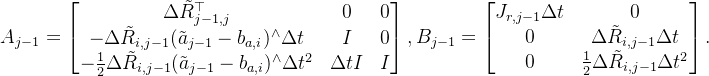 \begin{aligned} A_{j-1}= \begin{bmatrix} \Delta\tilde{R}_{j-1,j}^\top & 0 & 0 \\ -\Delta\tilde{R}_{i,j-1}(\tilde{a}_{j-1}-b_{a,i})^\wedge\Delta t & I & 0 \\ -\frac{1}{2}\Delta\tilde{R}_{i,j-1}(\tilde{a}_{j-1}-b_{a,i})^\wedge\Delta t^2 & \Delta tI & I \end{bmatrix},B_{j-1}= \begin{bmatrix} J_{r,j-1}\Delta t & 0 \\ 0 & \Delta\tilde{R}_{i,j-1}\Delta t \\ 0 & \frac{1}{2}\Delta\tilde{R}_{i,j-1}\Delta t^2 \end{bmatrix}. \end{aligned}