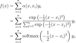 \begin{aligned} f(x) &=\sum_{i=1}^n \alpha(x, x_i) y_i\\ &= \sum_{i=1}^n \frac{\exp\left(-\frac{1}{2}(x - x_i)^2\right)}{\sum_{j=1}^n \exp\left(-\frac{1}{2}(x - x_j)^2\right)} y_i \\&= \sum_{i=1}^n \mathrm{softmax}\left(-\frac{1}{2}(x - x_i)^2\right) y_i. \end{aligned}