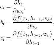 \begin{aligned}a_t &= \frac{\partial h_t}{\partial w_h},\\ b_t &= \frac{\partial f(x_{t},h_{t-1},w_h)}{\partial w_h}, \\ c_t &= \frac{\partial f(x_{t},h_{t-1},w_h)}{\partial h_{t-1}},\end{aligned}