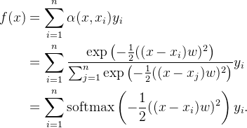 \begin{aligned}f(x) &= \sum_{i=1}^n \alpha(x, x_i) y_i \\&= \sum_{i=1}^n \frac{\exp\left(-\frac{1}{2}((x - x_i)w)^2\right)}{\sum_{j=1}^n \exp\left(-\frac{1}{2}((x - x_j)w)^2\right)} y_i \\&= \sum_{i=1}^n \mathrm{softmax}\left(-\frac{1}{2}((x - x_i)w)^2\right) y_i.\end{aligned}