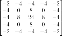 \begin{bmatrix} -2 &-4 &-4 &-4 &-2 \\ -4 &0 &8 &0 &-4 \\ -4& 8 &24 &8 &-4 \\ -4& 0 &8 &0 &-4 \\ -2 &-4 &-4 &-4 &-2 \end{bmatrix}