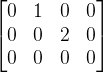 \begin{bmatrix} 0 &1 &0 &0 \\ 0&0 &2 &0 \\ 0& 0 &0 &0 \end{bmatrix}