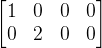 \begin{bmatrix} 1& 0& 0& 0\\ 0& 2& 0& 0 \end{bmatrix}