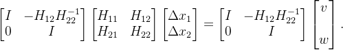 \begin{bmatrix} I & -H_{12}H_{22}^{-1} \\ 0 & I \end{bmatrix} \begin{bmatrix} H_{11} & H_{12} \\ H_{21} & H_{22} \end{bmatrix} \begin{bmatrix} \Delta x_1 \\ \Delta x_2 \end{bmatrix}= \begin{bmatrix} I & -H_{12}H_{22}^{-1} \\ 0 & I \end{bmatrix}\begin{bmatrix} v \\ \\ w \end{bmatrix}.