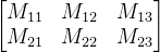 \begin{bmatrix} M_{11} & M_{12} &M_{13} \\ M_{21}&M_{22} &M_{23} \end{bmatrix}