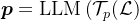 \boldsymbol{p}=\operatorname{LLM}\left(\mathcal{T}_{p}(\mathcal{L})\right.