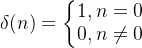 \delta(n)=\left\{\begin{matrix} 1, n=0\\ 0, n\neq 0 \end{matrix}\right.