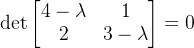 \det \begin{bmatrix} 4 - \lambda & 1 \\ 2 & 3 - \lambda \end{bmatrix} = 0