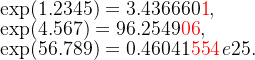 \exp(1.2345)=3.436660\textcolor{red}{1},\\ \exp(4.567)=96.2549\textcolor{red}{06},\\ \exp(56.789)=0.46041\textcolor{red}{554}\,e25.