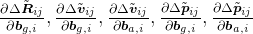 \frac{\partial\Delta\tilde{\boldsymbol{R}}_{ij}}{\partial\boldsymbol{b}_{g,i}}, \frac{\partial\Delta\tilde{\boldsymbol{v}}_{ij}}{\partial\boldsymbol{b}_{g,i}}, \frac{\partial\Delta\tilde{\boldsymbol{v}}_{ij}}{\partial\boldsymbol{b}_{a,i}}, \frac{\partial\Delta\tilde{\boldsymbol{p}}_{ij}}{\partial\boldsymbol{b}_{g,i}}, \frac{\partial\Delta\tilde{\boldsymbol{p}}_{ij}}{\partial\boldsymbol{b}_{a,i}}