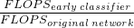 \frac{FLOPS_{early \; classifier}}{FLOPS_{original\; network}}