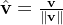 \hat{\mathbf{v}} = \frac{\mathbf{v}}{\|\mathbf{v}\|}