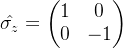 \hat{\sigma _{z}}=\begin{pmatrix} 1 &0 \\ 0&-1 \end{pmatrix}