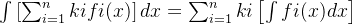 \int \left [ \sum_{i=1}^{n} kifi(x)\right ]dx=\sum_{i=1}^{n}ki\left [ \int fi(x)dx \right ]