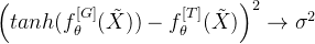 \left( tanh(f_{\theta}^{[G]}(\tilde{X})) - f_{\theta}^{[T]}(\tilde{X}) \right)^2\rightarrow \sigma^2