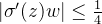 \left | {\sigma}'(z) w\right |\leq \frac{1}{4}