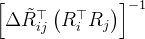 \left[\Delta\tilde{R}_{ij}^{\top}\left(R_{i}^{\top}R_{j}\right)\right]^{-1}