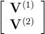 \left[\begin{array}{l} \mathbf{V}^{(1)} \\ \mathbf{V}^{(2)} \end{array}\right]