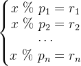 eq?%5Cleft%5C%7B%5Cbegin%7Bmatrix%7D%20x%5C%20%5C%25%5C%20p_1%20%3D%20r_1%5C%5C%20x%5C%20%5C%25%5C%20p_2%20%3D%20r_2%5C%5C%20%5Ccdots%5C%5C%20x%5C%20%5C%25%5C%20p_n%20%3D%20r_n%20%5Cend%7Bmatrix%7D%5Cright.