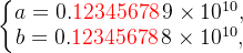 \left\{\begin{matrix} a = 0.\textcolor{red}{12345678}\,9\times10^{10}, \\ b= 0.\textcolor{red}{12345678}\,8\times10^{10}, \end{matrix}\right.