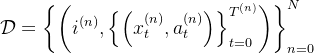 \mathcal{D}=\left\{\left(i^{(n)},\left\{\left(x_{t}^{(n)}, a_{t}^{(n)}\right)\right\}_{t=0}^{T^{(n)}}\right)\right\}_{n=0}^{N}