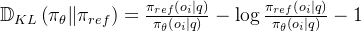 \mathbb{D}_{K L}\left(\pi_{\theta} \| \pi_{r e f}\right)=\frac{\pi_{r e f}\left(o_{i} \mid q\right)}{\pi_{\theta}\left(o_{i} \mid q\right)}-\log \frac{\pi_{r e f}\left(o_{i} \mid q\right)}{\pi_{\theta}\left(o_{i} \mid q\right)}-1