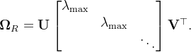 \mathbf{\Omega}_R = \mathbf{U} \begin{bmatrix} \lambda_{\max} & \\ & \lambda_{\max} \\ & & \ddots \end{bmatrix} \mathbf{V}^\top.