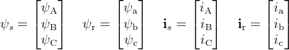 \mathbf{\psi}_s=\begin{bmatrix}\psi_\mathrm{A}\\\psi_\mathrm{B}\\\psi_\mathrm{C}\end{bmatrix}\quad\mathbf{\psi}_\mathrm{r}=\begin{bmatrix}\psi_\mathrm{a}\\\psi_\mathrm{b}\\\psi_\mathrm{c}\end{bmatrix}\quad\mathbf{i}_s=\begin{bmatrix}i_\mathrm{A}\\i_\mathrm{B}\\i_\mathrm{C}\end{bmatrix}\quad\mathbf{i}_\mathrm{r}=\begin{bmatrix}i_\mathrm{a}\\i_\mathrm{b}\\i_\mathrm{c}\end{bmatrix}