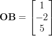 \mathbf{OB} = \begin{bmatrix} 1 \\ -2 \\ 5 \end{bmatrix}