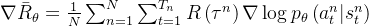 \nabla \bar{R}_{\theta}=\frac{1}{N} \sum_{n=1}^{N} \sum_{t=1}^{T_{n}} R\left(\tau^{n}\right) \nabla \log p_{\theta}\left(a_{t}^{n} | s_{t}^{n}\right)