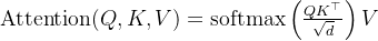 \operatorname{Attention}(Q, K, V)=\operatorname{softmax}\left(\frac{Q K^{\top}}{\sqrt{d}}\right) V