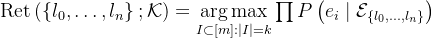 \operatorname{Ret}\left(\left\{l_{0}, \ldots, l_{n}\right\} ; \mathcal{K}\right)=\underset{I \subset[m]:|I|=k}{\arg \max } \prod P\left(e_{i} \mid \mathcal{E}_{\left\{l_{0}, \ldots, l_{n}\right\}}\right)