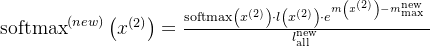 \operatorname{softmax}^{(n e w)}\left(x^{(2)}\right)=\frac{\operatorname{softmax}\left(x^{(2)}\right) \cdot l\left(x^{(2)}\right) \cdot e^{m\left(x^{(2)}\right)-m_{\text {max }}^{\text {new }}}}{l_{\text {all }}^{\text {new }}}