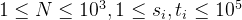 1 \leq N \leq 10^3, 1 \leq s_i, t_i \leq 10^5