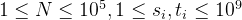 1 \leq N \leq 10^5, 1 \leq s_i, t_i \leq 10^9