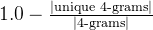 1.0 - \frac{|\text{unique 4-grams}|}{|\text{4-grams}|}