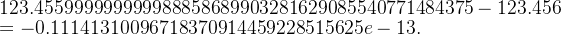 123.455999999999988858689903281629085540771484375-123.456\\=-0.11141310096718370914459228515625e-13.