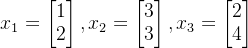 x_1=\begin{bmatrix}1\\2\end{bmatrix},x_2=\begin{bmatrix}3\\3\end{bmatrix},x_3=\begin{bmatrix}2\\4\end{bmatrix}