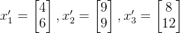 x_1'=\begin{bmatrix}4\\6\end{bmatrix},x_2'=\begin{bmatrix}9\\9\end{bmatrix},x_3'=\begin{bmatrix}8\\12\end{bmatrix}