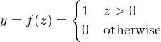 y = f(z) = \begin{cases} 1 & z > 0 \\ 0 & \text{otherwise} \end{cases}