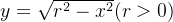 y=\sqrt{r^{2}-x^{2}}(r>0)