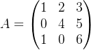 A=\begin{pmatrix} 1& 2&3 \\ 0& 4 &5\\ 1& 0&6 \end{pmatrix}